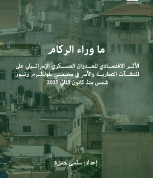 ما وراء الركام: الأثر الاقتصادي للعدوان العسكري الإسرائيلي على المنشآت التجارية والأسر في مخيمي طولكرم ونور شمس منذ كانون الثاني 2025