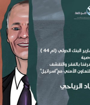 تقارير البنك الدولي (أم 44) توصية: تغرقنا بالفقر والتقشف والتعاون الأمني مع"إسرائيل"