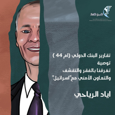 تقارير البنك الدولي (أم 44) توصية: تغرقنا بالفقر والتقشف والتعاون الأمني مع"إسرائيل"